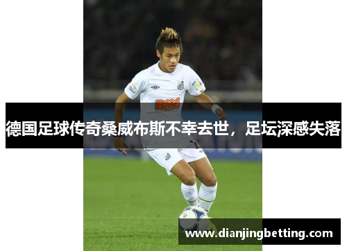 德国足球传奇桑威布斯不幸去世，足坛深感失落