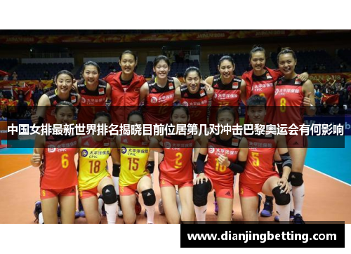 中国女排最新世界排名揭晓目前位居第几对冲击巴黎奥运会有何影响