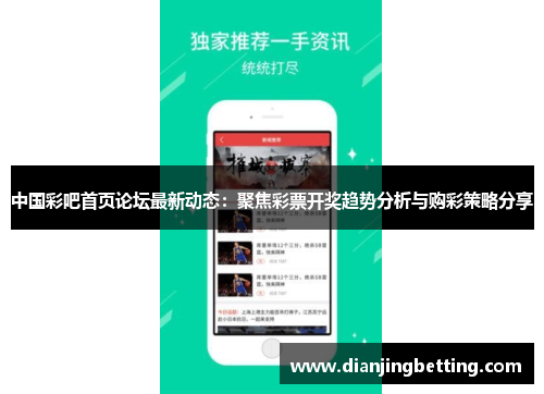 中国彩吧首页论坛最新动态：聚焦彩票开奖趋势分析与购彩策略分享