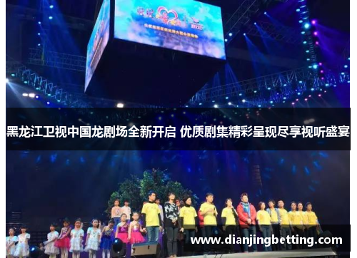 黑龙江卫视中国龙剧场全新开启 优质剧集精彩呈现尽享视听盛宴